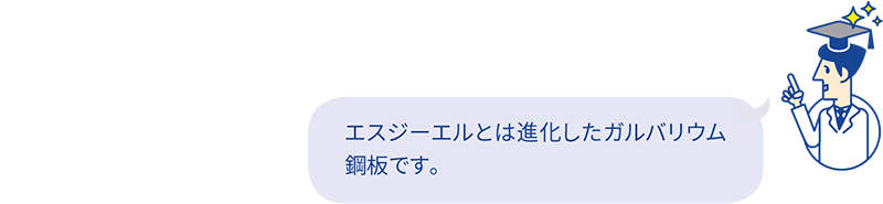 エスジーエルとは進化したガルバリウム鋼板です。