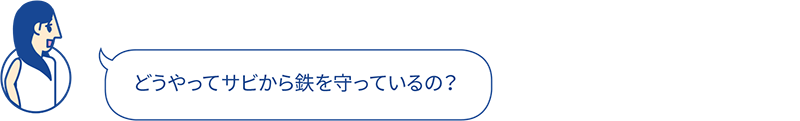 どうやってサビから鉄を守っているの？