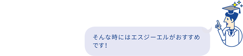 そんな時にはエスジーエルがおすすめです！